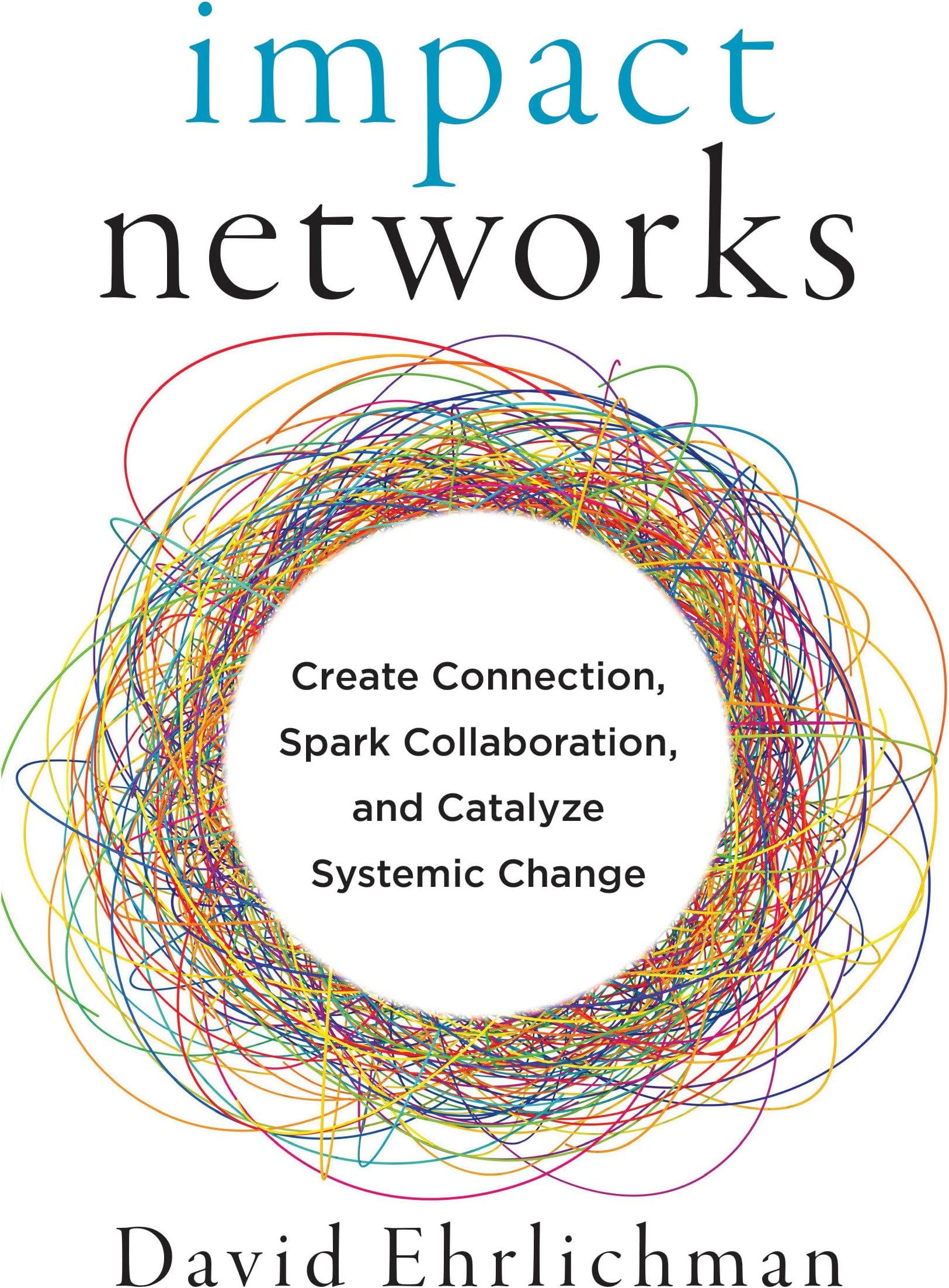 Impact Networks: Create Connection, Spark Collaboration, and Catalyze Systemic Change