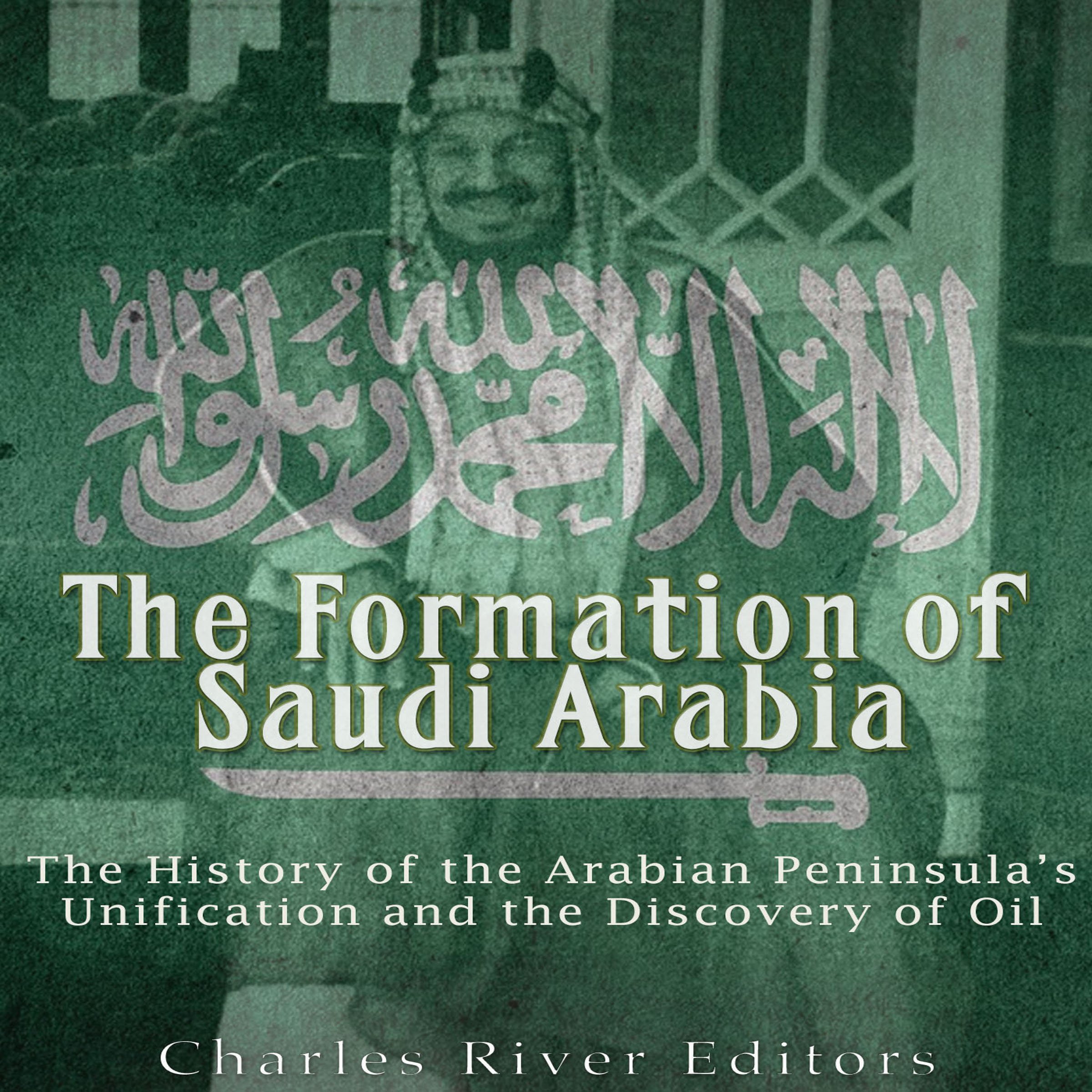 The Formation of Saudi Arabia: The History of the Arabian Peninsula's Unification and the Discovery of Oil