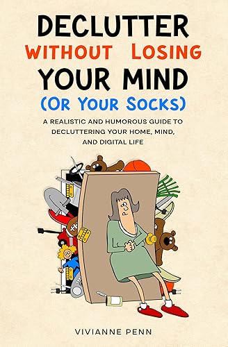 Declutter Without Losing Your Mind. A Realistic and Humorous Guide