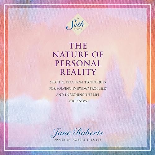 The Nature of Personal Reality: Specific, Practical Techniques for Solving Everyday Problems and Enriching the Life You Know (A Seth Book)