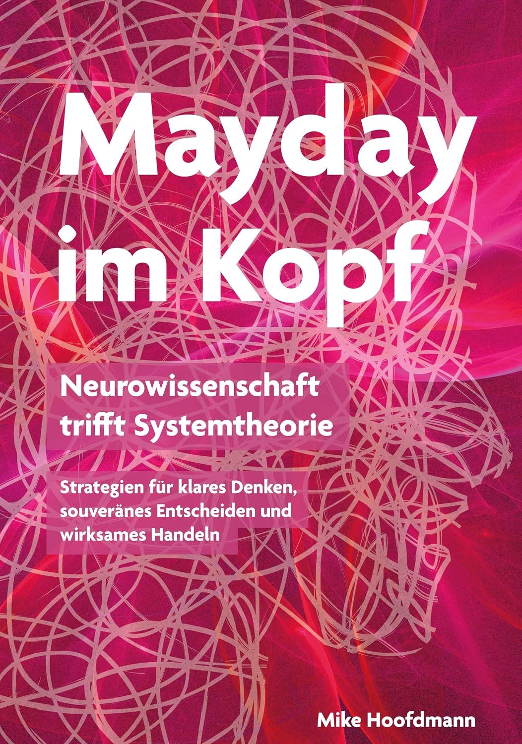 Mayday im Kopf: Neurowissenschaft trifft Systemtheorie - Strategien für klares Denken, souveränes Entscheiden und wirksames Handeln (German Edition)