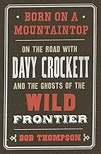 Born on a Mountaintop: On the Road with Davy Crockett and the Ghosts of the Wild Frontier