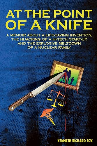 At the Point of a Knife: A memoir about a life-saving invention, the hijacking of a hi-tech start- up, and the explosive meltdown of a nuclear family