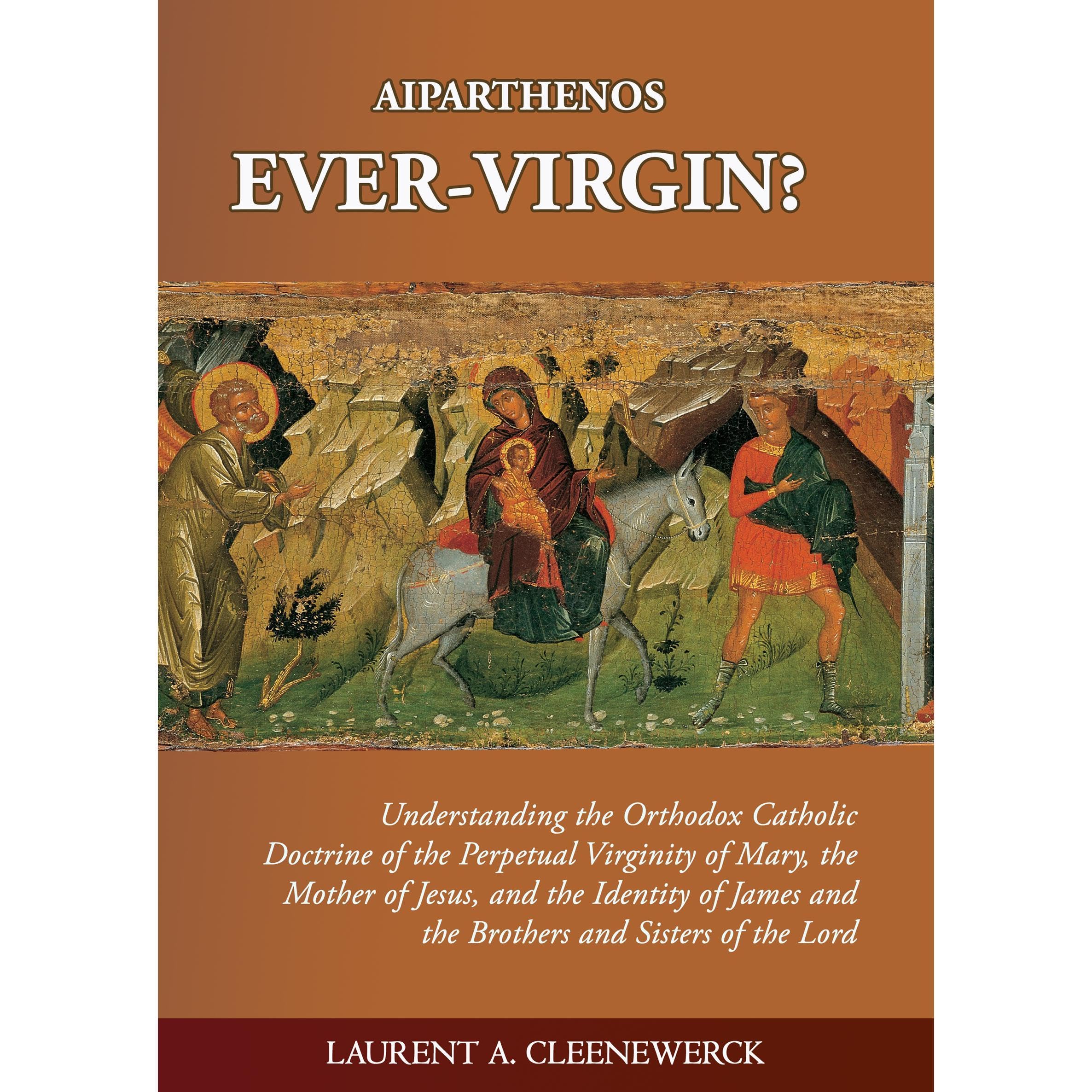 Aiparthenos | Ever-Virgin? Understanding the Orthodox Catholic Doctrine of the Perpetual Virginity of Mary, the Mother of Jesus, and the Identity of James and the Brothers and Sisters of the Lord