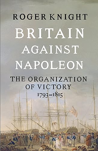 Britain Against Napoleon: The Organization of Victory, 1793-1815