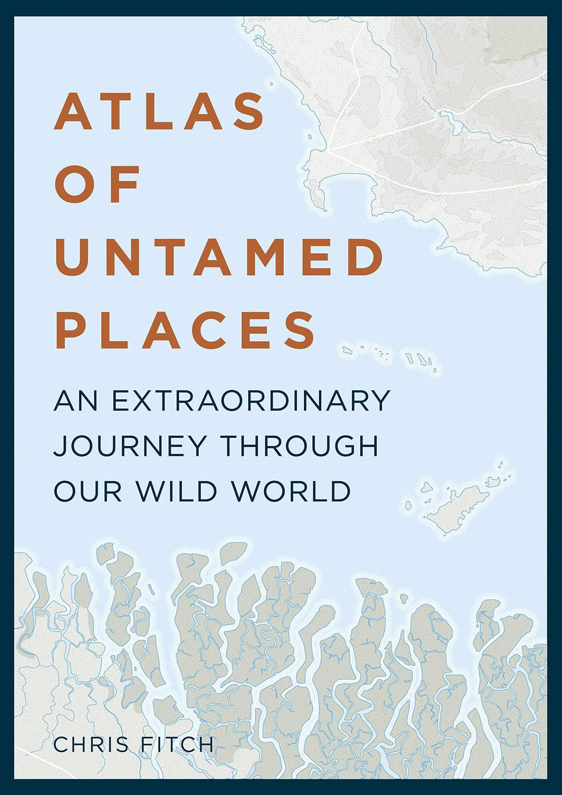 Atlas of Untamed Places: An extraordinary journey through our wild world (Unexpected Atlases)