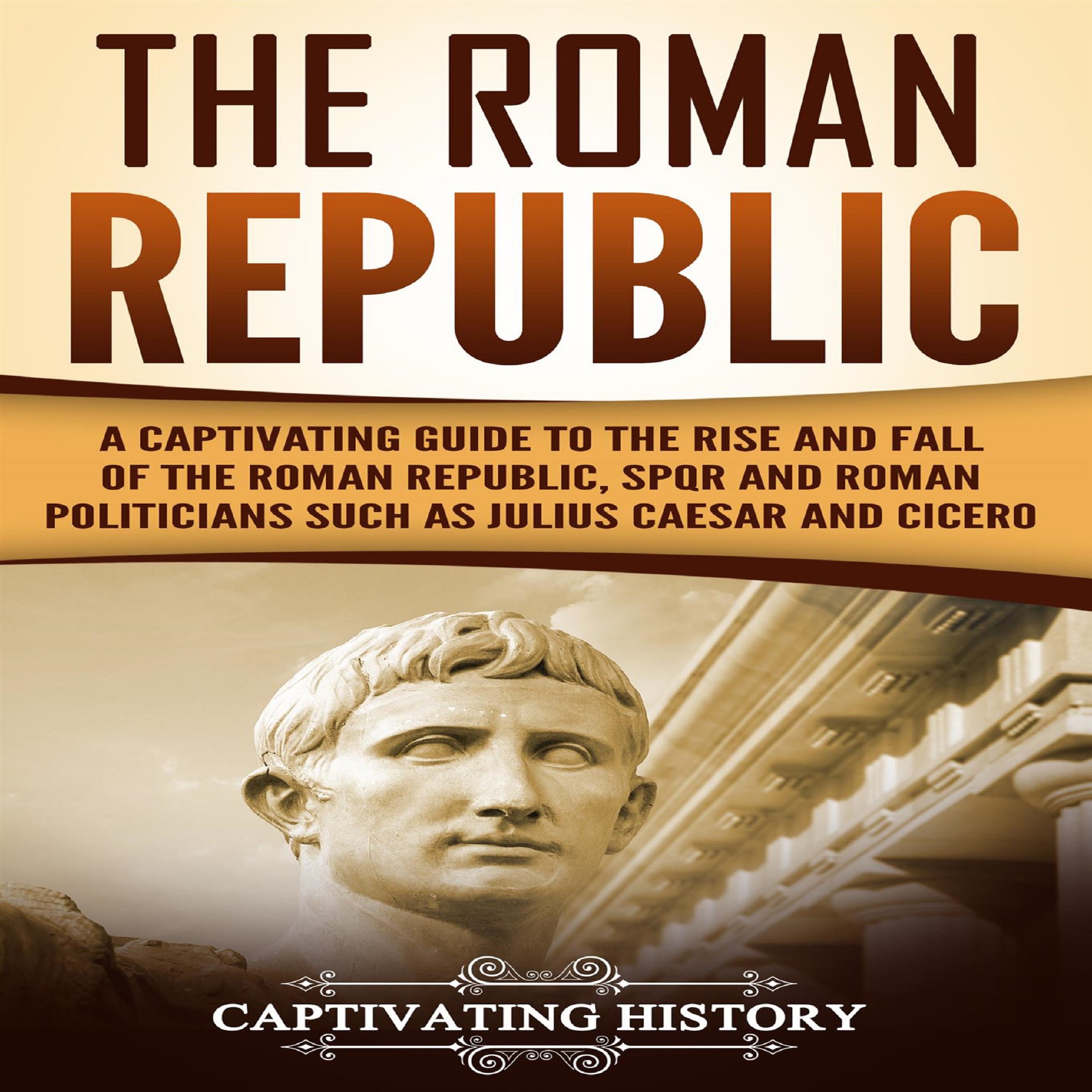 Cover art for The Roman Republic: A Captivating Guide to the Rise and Fall of the Roman Republic, SPQR and Roman Politicians Such as Julius Caesar and Cicero