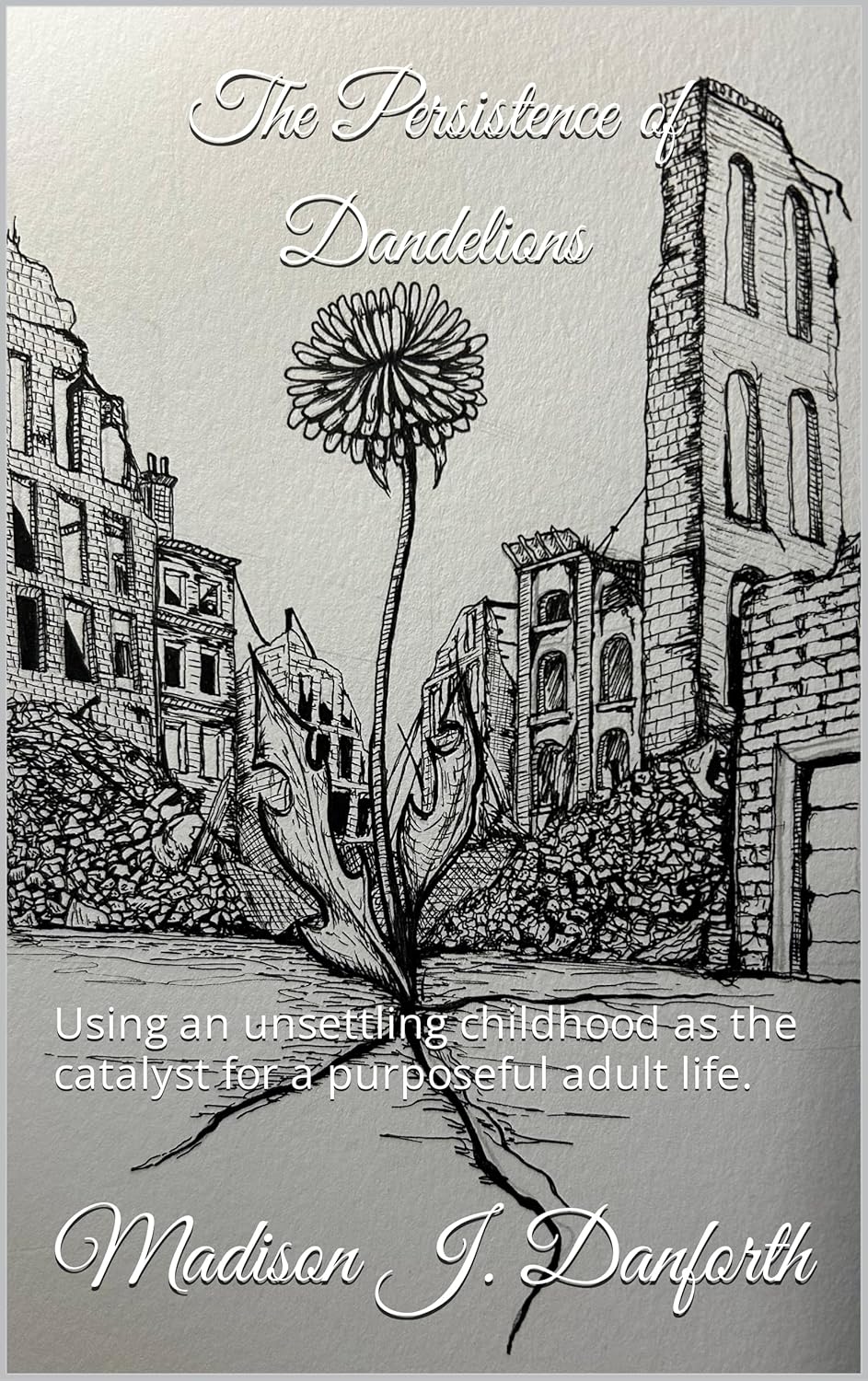 The Persistence of Dandelions : Using an unsettling childhood as the catalyst for a purposeful adult life.      Kindle Edition