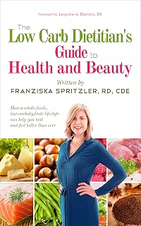 The Low Carb Dietitian's Guide to Health and Beauty: How a Whole-Foods, Low-Carbohydrate Lifestyle Can Help You Look and Feel Better Than Ever
