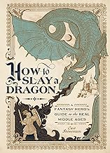 How to Slay a Dragon: A Fantasy Hero's Guide to the Real Middle Ages
