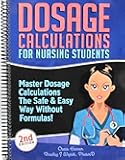 Dosage Calculations for Nursing Students: Master Dosage Calculations The Safe & Easy Way Without Formulas! (Dosage Calculation Success Series)