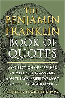 The Benjamin Franklin Book of Quotes: A Collection of Speeches, Quotations, Essays and Advice from America's Most Prolific Founding Father