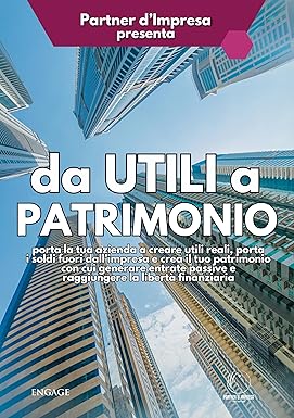DA UTILI A PATRIMONIO: Scopri come generare utili REALI con la tua azienda, portare legalmente i soldi fuori dall’impresa, creare un patrimonio con cui ... e raggiungere la... (Partner d'Impresa)