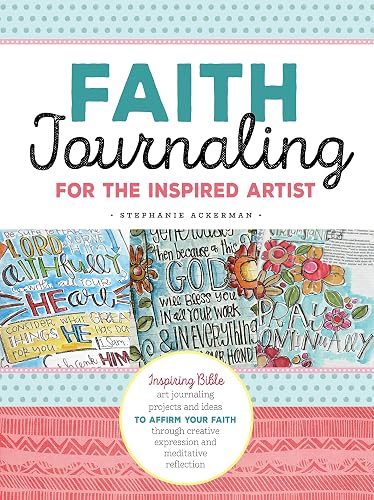 Faith Journaling for the Inspired Artist: Inspiring Bible art journaling projects and ideas to affirm your faith through creative expression and meditative reflection