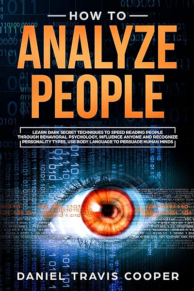 How to Analyze People: Learn Dark Secret Techniques to Speed Reading People Through Behavioral Psychology, Influence Anyone and Recognize Personality Types, use Body Language to Persuade Human Minds