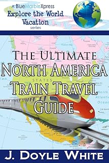 The Ultimate North America Train Travel Guide - (A BlueMarbleXpress Explore the World Vacation Series Book 1)