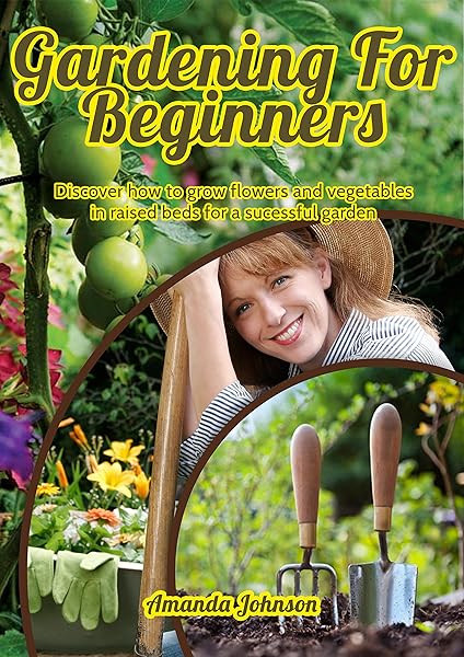 Gardening for beginners: Discover how to grow flowers and vegetables in raised beds for a sucessful garden