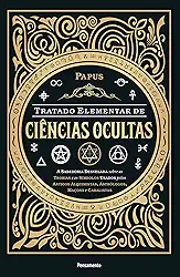 Tratado Elementar de Ciências Ocultas: a Sabedoria Desvelada Sobre as Teorias e os Símbolos Usados Pelos Antigos Alquimistas, Astrólogos, Maçons e Cabalistas