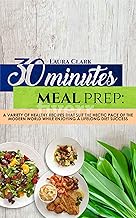 30 Minutes Meal Prep: A variety of healthy recipes that suit the hectic pace of the modern world while enjoying a lifelong diet success