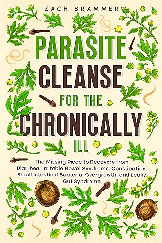 Parasite Cleanse for the Chronically ILL The Missing Piece to Recovery from Diarrhea, Irritable Bowel Syndrome, Constipation, Small Intestinal