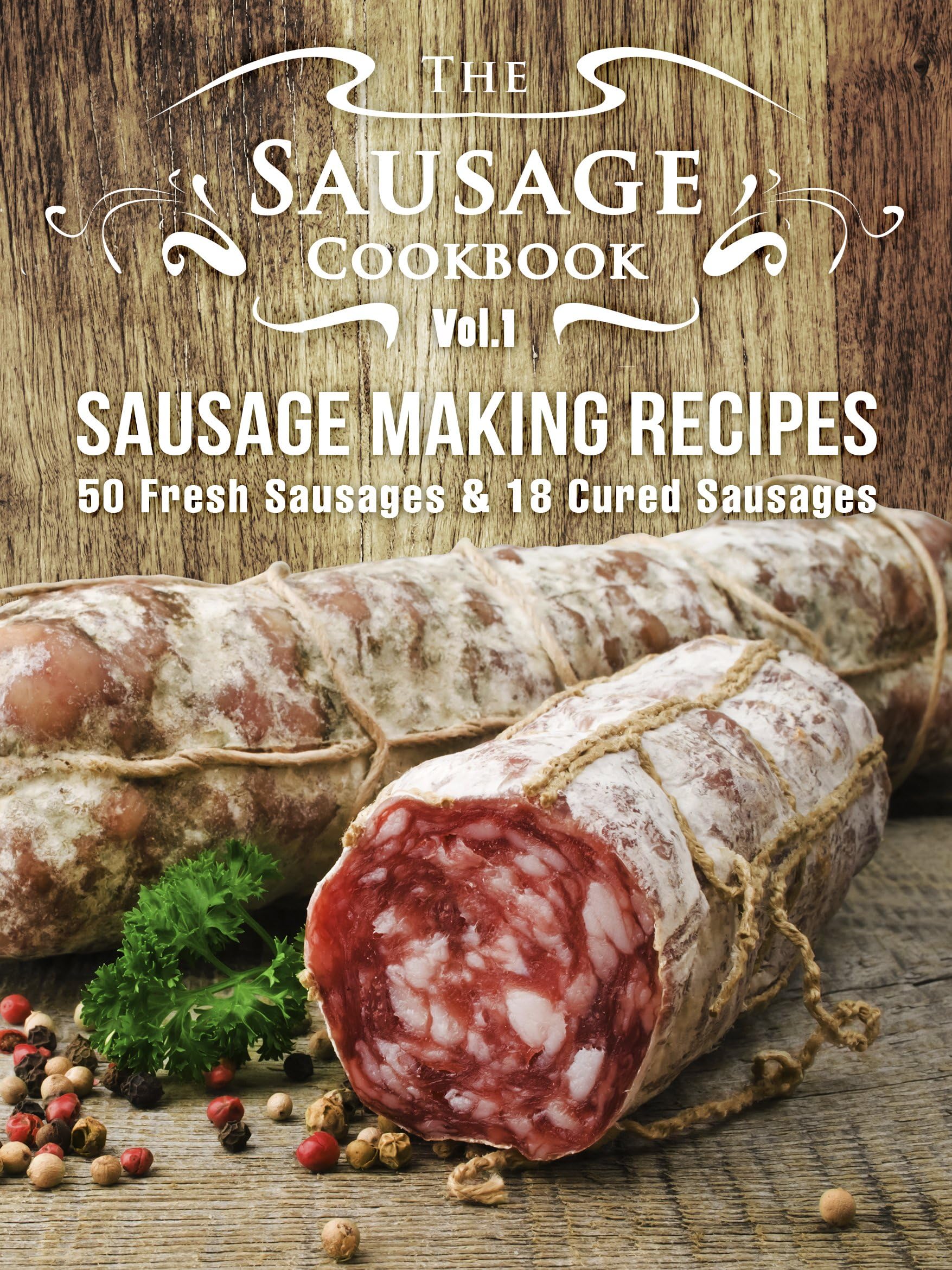 The Sausage Cookbook Vol.1: Sausage Making Recipes [50 Fresh Sausage Recipes and 18 Cured Sausage Recipes] Kindle Edition