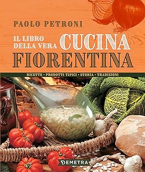 Il libro della vera cucina fiorentina: Ricette, prodotti tipici, storia, tradizioni