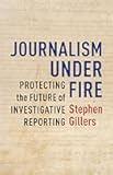 Journalism Under Fire: Protecting the Future of Investigative Reporting (Columbia Journalism Review Books)