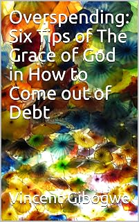 Overspending: Six Tips of The Grace of God in How to Come out of Debt