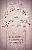 Gastronomia de A A Z: Principais alimentos, bebidas, utensílios e modos de preparo da cozinha mundial descritos e traduzidos para o português