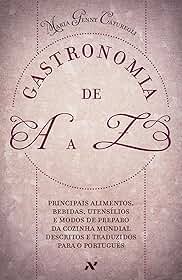 Gastronomia de A A Z: Principais alimentos, bebidas, utensílios e modos de preparo da cozinha mundial descritos e traduzidos para o português