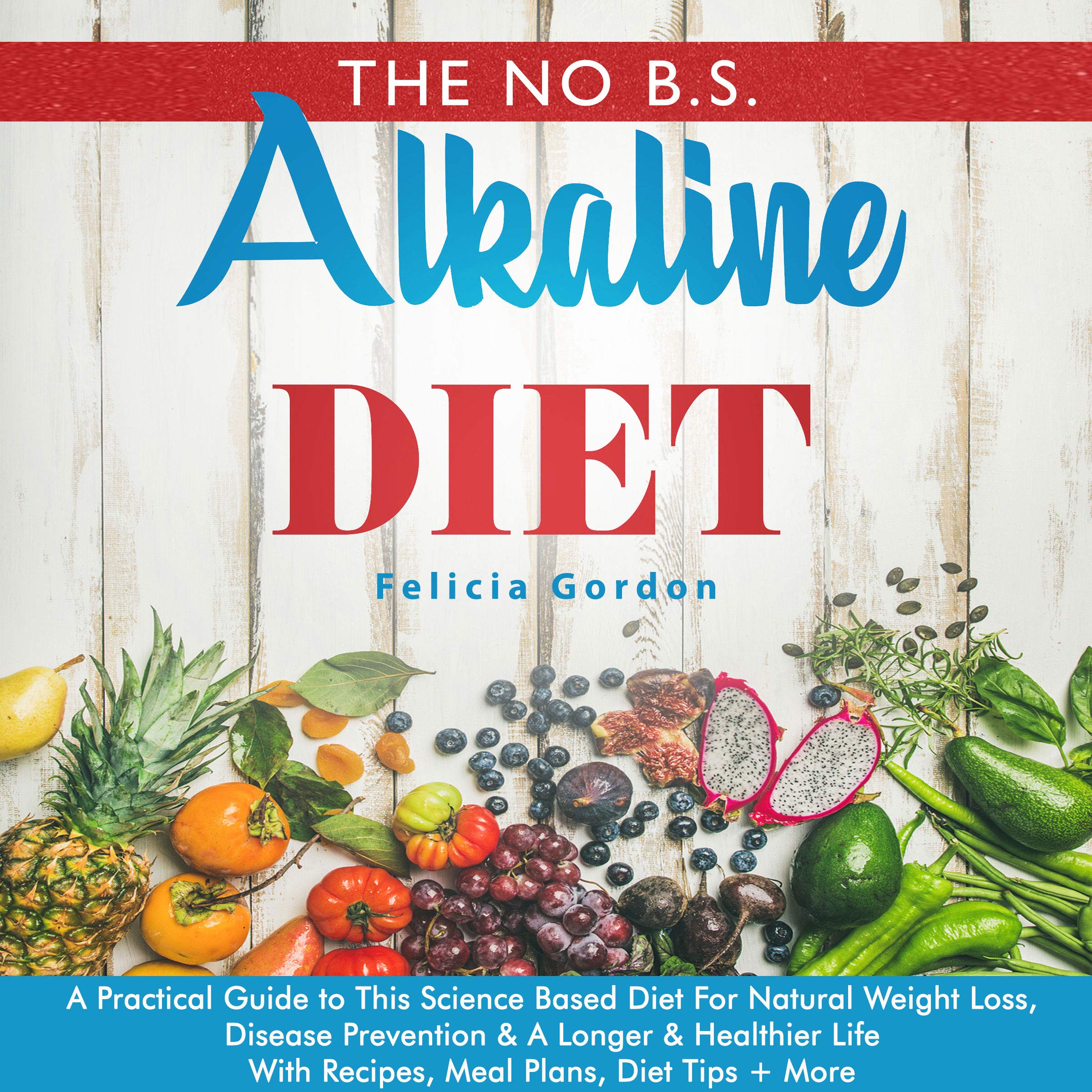 Cover art for The No B.S. Alkaline Diet: A Practical Guide to This Science Based Diet for Natural Weight Loss, Disease Prevention & a Longer & Healthier Life