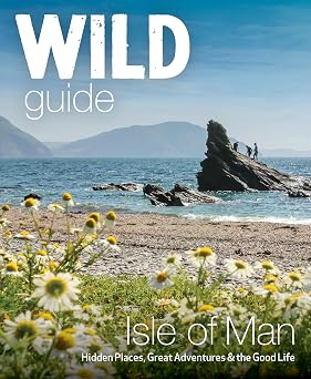 Wild Guide Isle of Man Great Adventures, Hidden Places & the Good Life Travel Guide