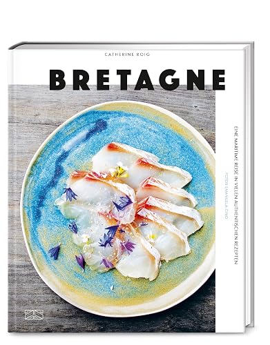 Bretagne. Eine maritime Reise: Moderne und authenthische bretonische Küche mit 100 Rezepten