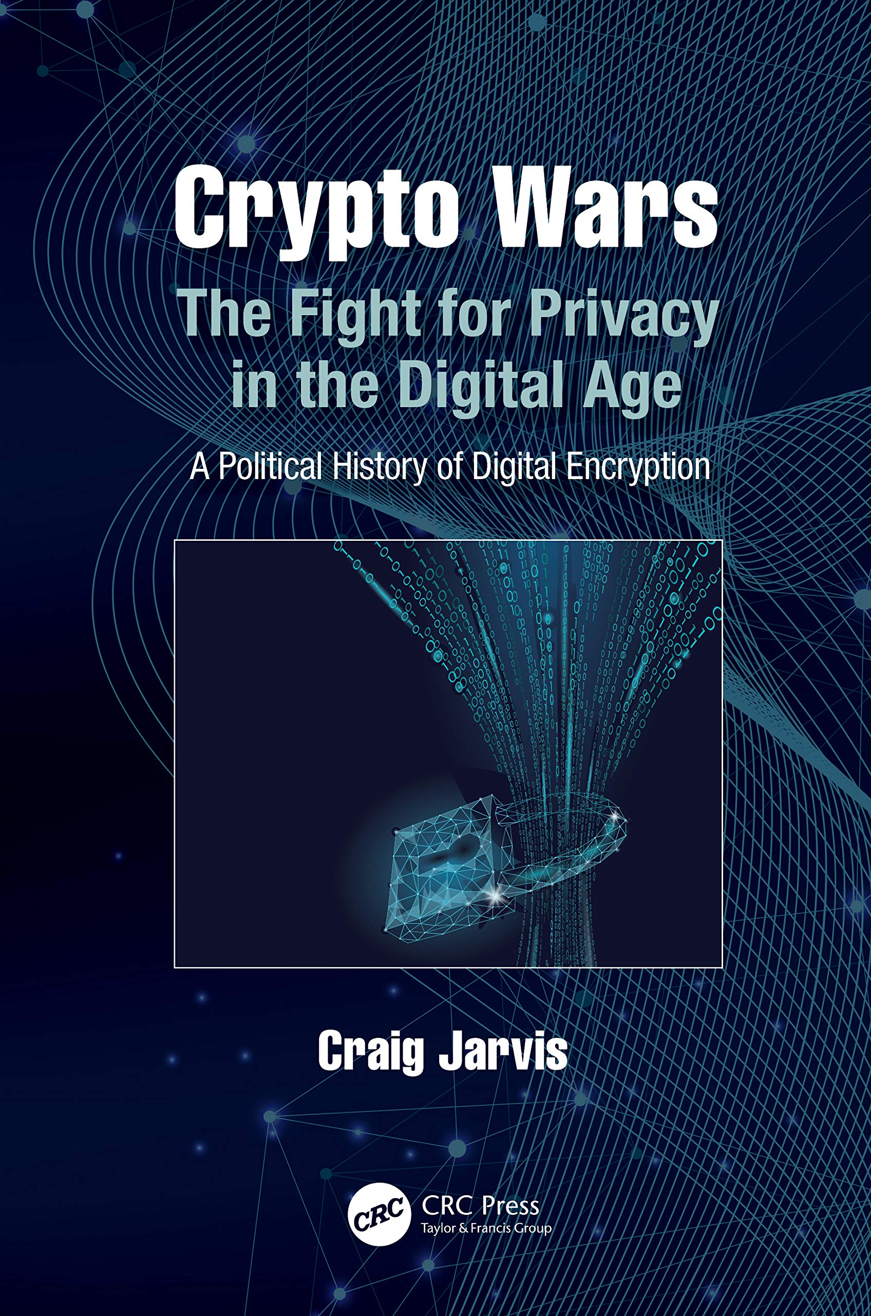 Crypto Wars: The Fight for Privacy in the Digital Age: A Political History of Digital Encryption