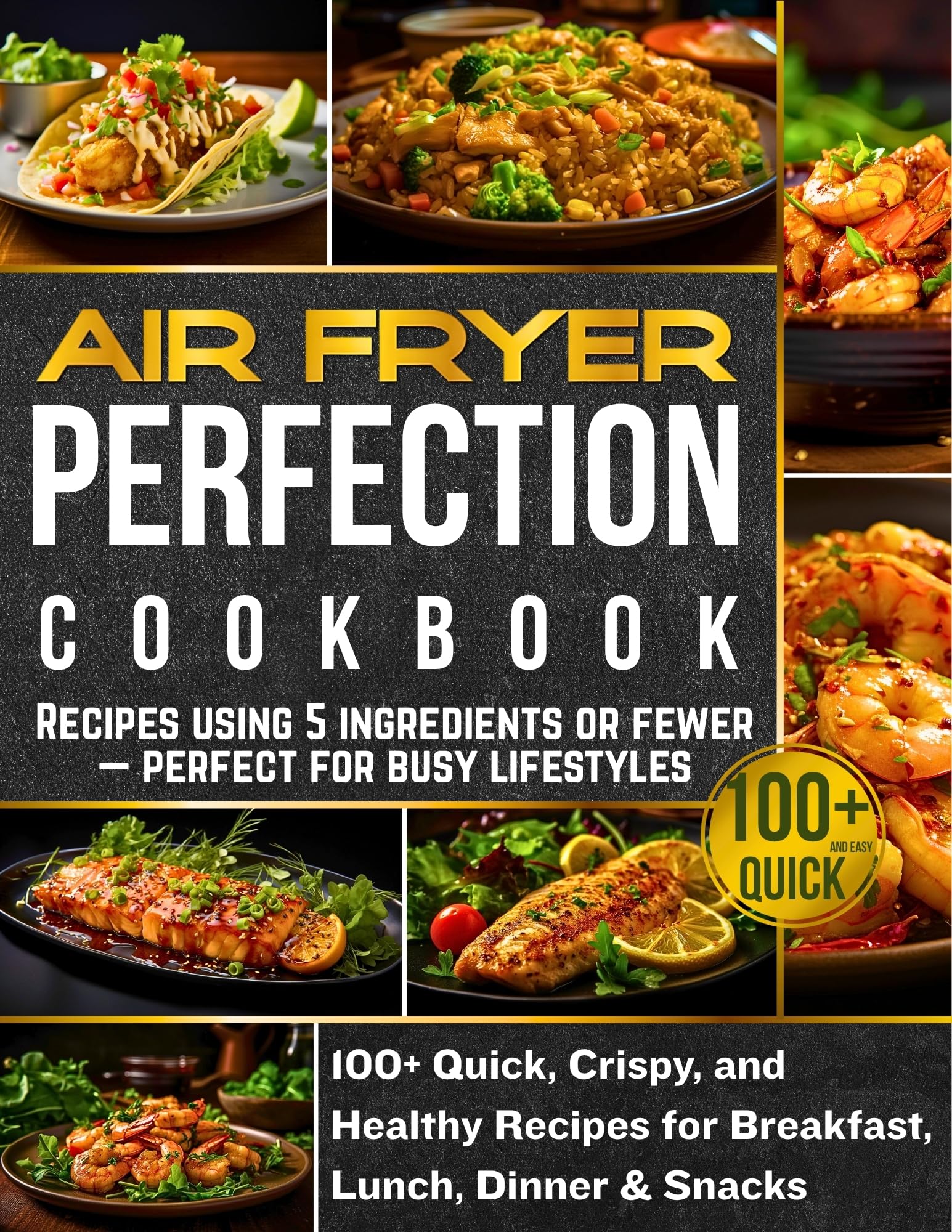 Air Fryer Perfection Cookbook: 100+ Quick, Crispy, and Healthy Recipes for Breakfast, Lunch, Dinner & Snacks