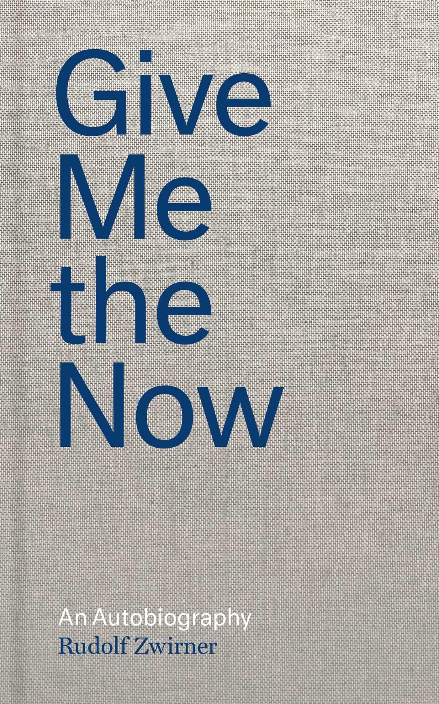 Rudolf Zwirner: Give Me the Now : An Autobiography