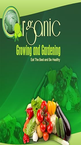 Organic Growing And Gardening - Eat The Best and Be Healthy