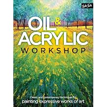 Oil & Acrylic Workshop Classic and Contemporary Techniques for Painting Expressive Works of Art