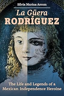 La Guera Rodriguez: The Life and Legends of a Mexican Independence Heroine