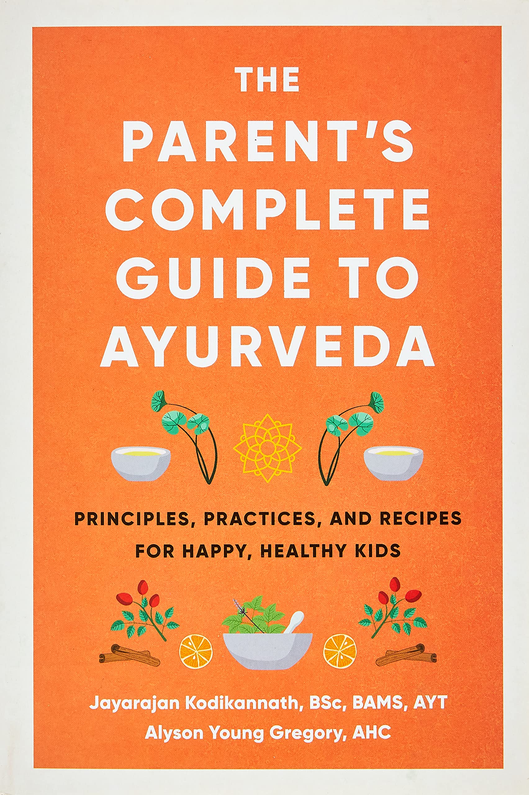 The Parent's Complete Guide to Ayurveda: Principles, Practices, and Recipes for Happy, Healthy Kids