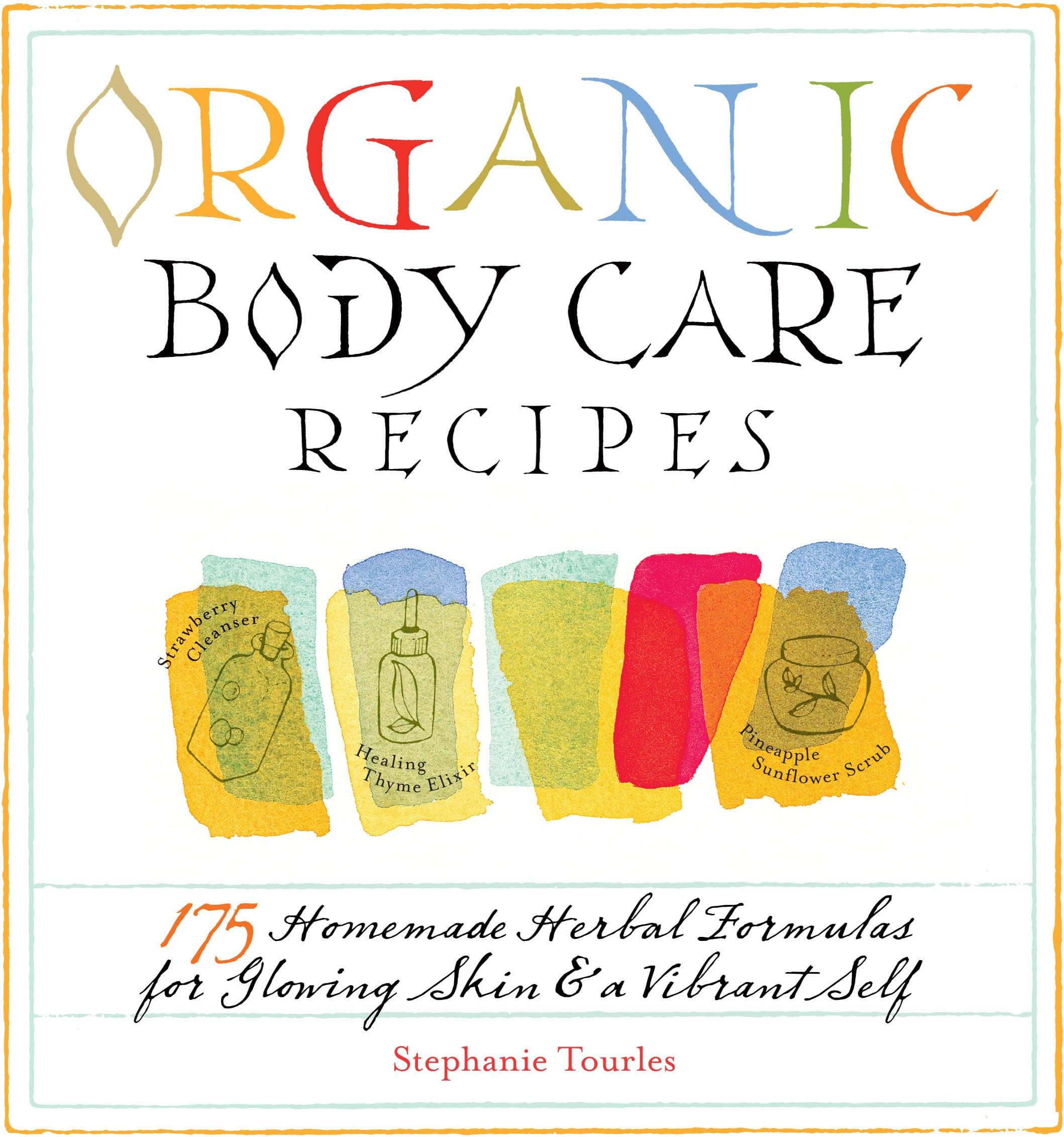 Organic Body Care Recipes: 175 Homemade Herbal Formulas for Glowing Skin & a Vibrant Self