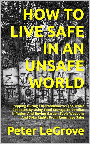 HOW TO LIVE SAFE IN AN UNSAFE WORLD: Prepping During The Pandemic As The World Collapses By Using Food Storage To Combat Inflation And Buying Garden Tools ... Sales (Live FREE In An UNFREE World Book 3)