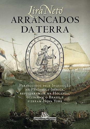 Arrancados da terra: Perseguidos pela Inquisição na Península Ibérica, refugiaram-se na Holanda, ocuparam o Brasil e fizeram Nova York