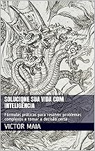 Solucione sua vida com inteligência: Fórmulas práticas para resolver problemas complexos e tomar a decisão certa