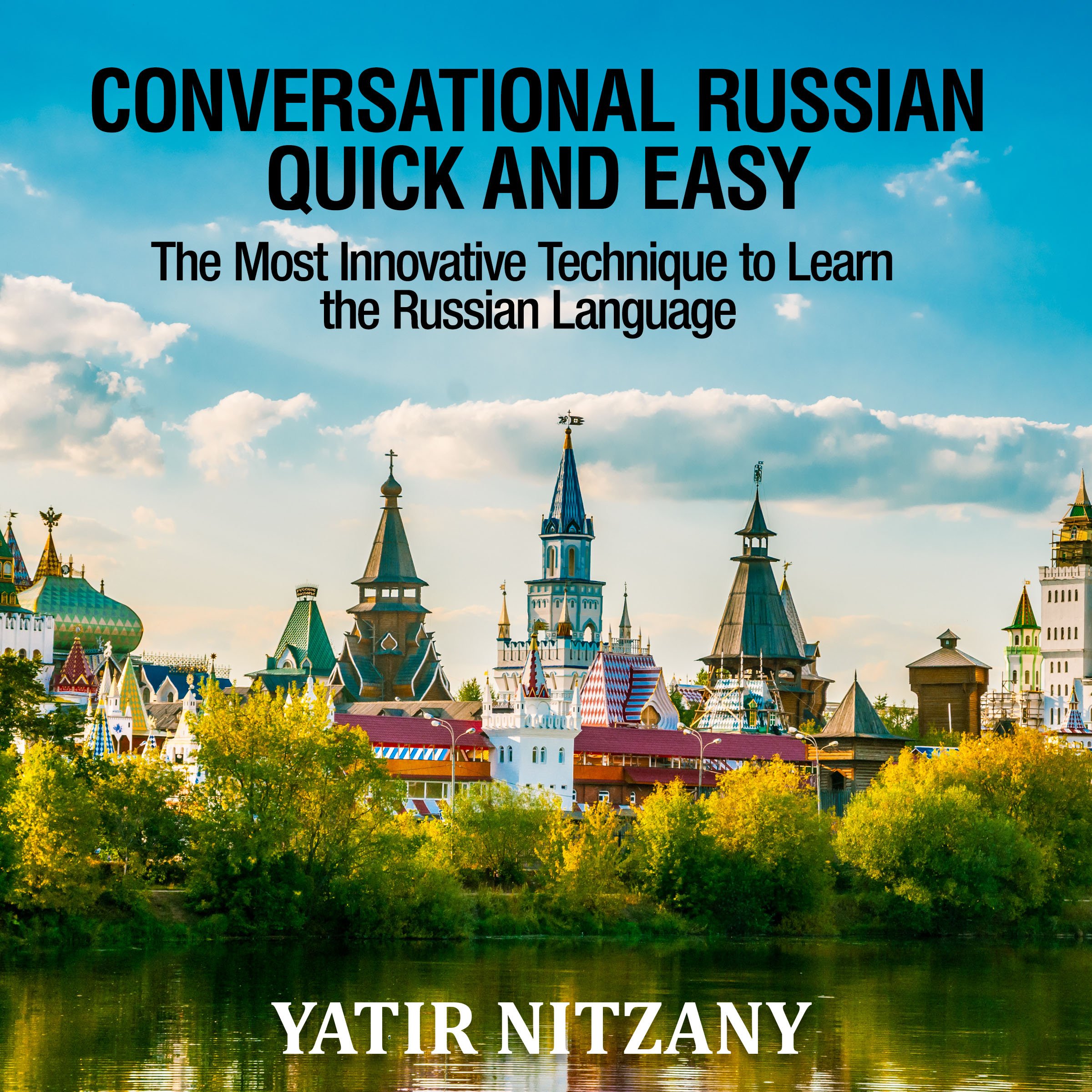 Conversational Russian Quick and Easy: The Most Innovative Technique to Learn the Russian Language. For Beginners, Intermediate, and Advanced Speakers.