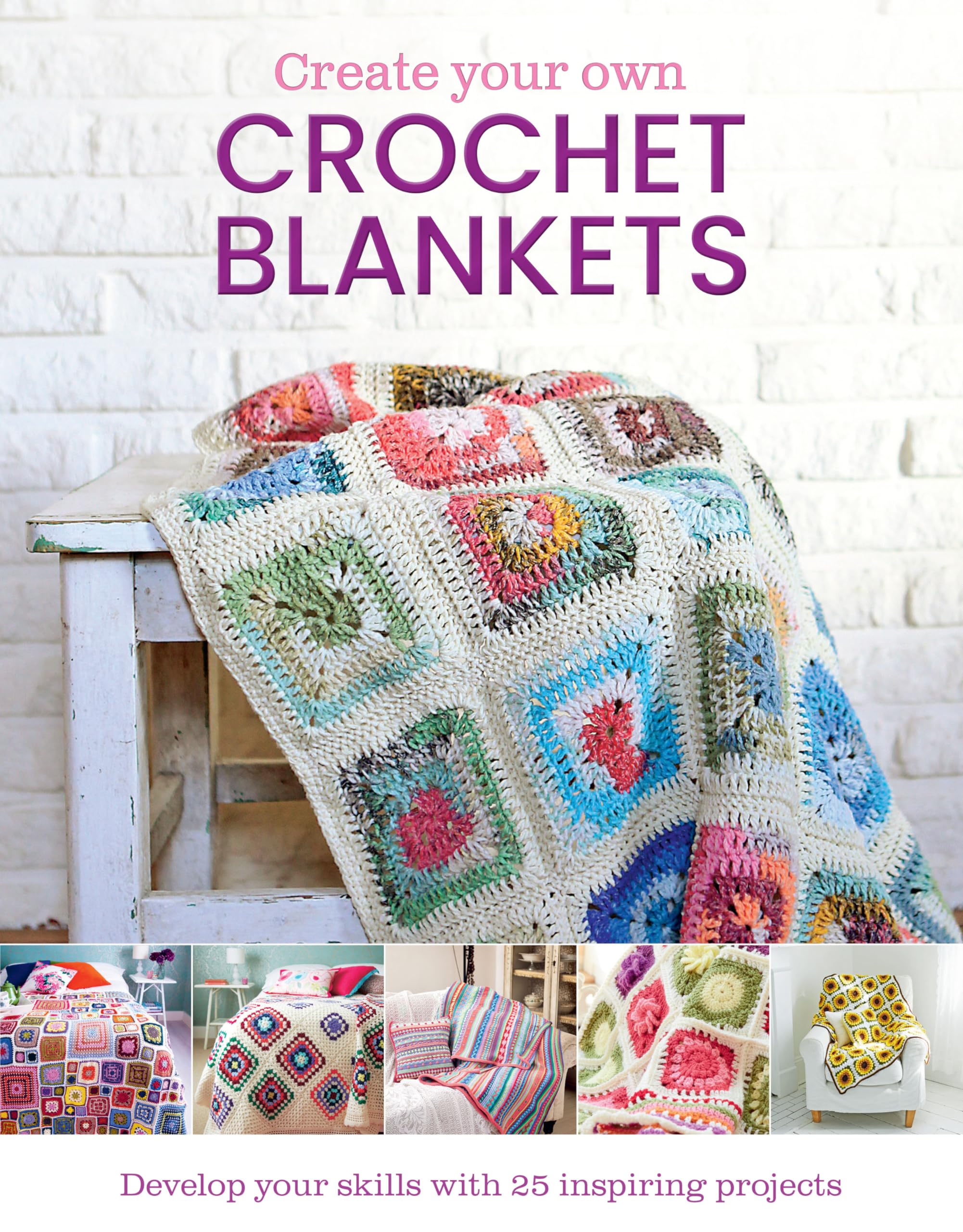 Create Your Own Crochet Blankets: Develop Your Skills With 25 Inspiring Projects