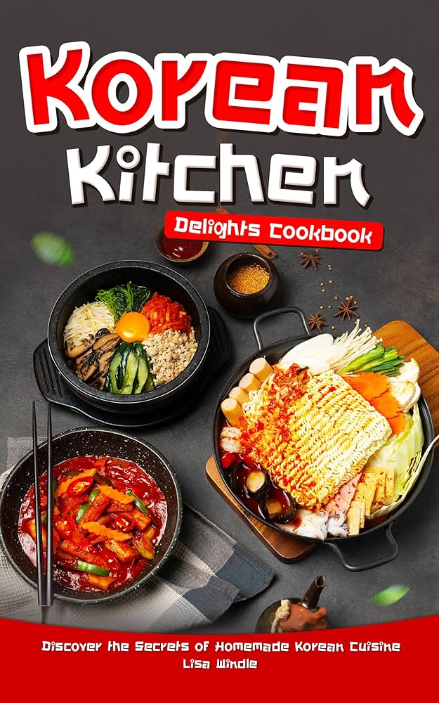 Korean Kitchen Delights Cookbook: Discover the Secrets of Homemade