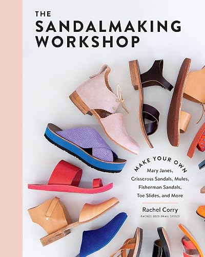 The Sandalmaking Workshop: Make Your Own Mary Janes, Crisscross Sandals, Mules, Fisherman Sandals, Toe Slides, and More