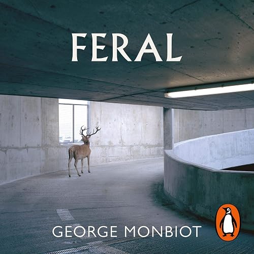 Feral: Searching for Enchantment on the Frontiers of Rewilding