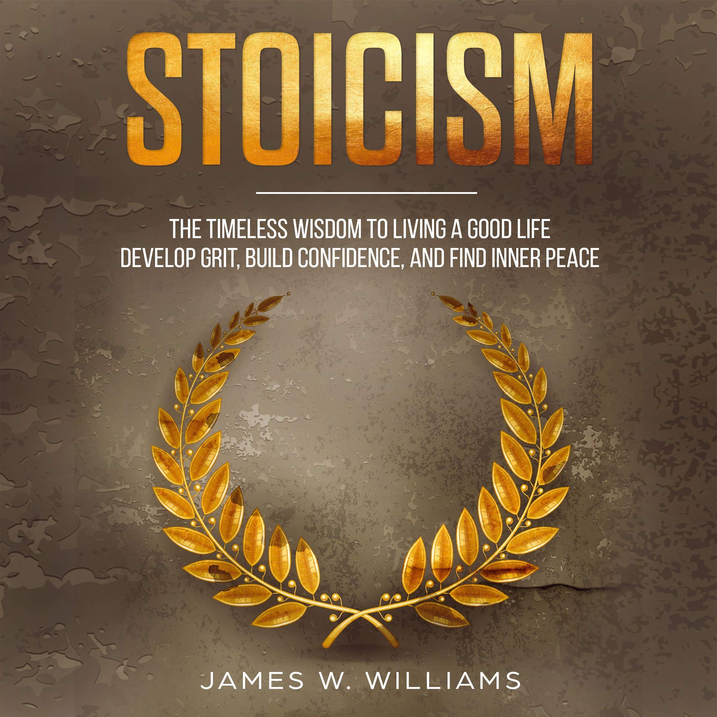 Stoicism: The Timeless Wisdom to Living a Good Life - Develop Grit, Build Confidence, and Find Inner Peace